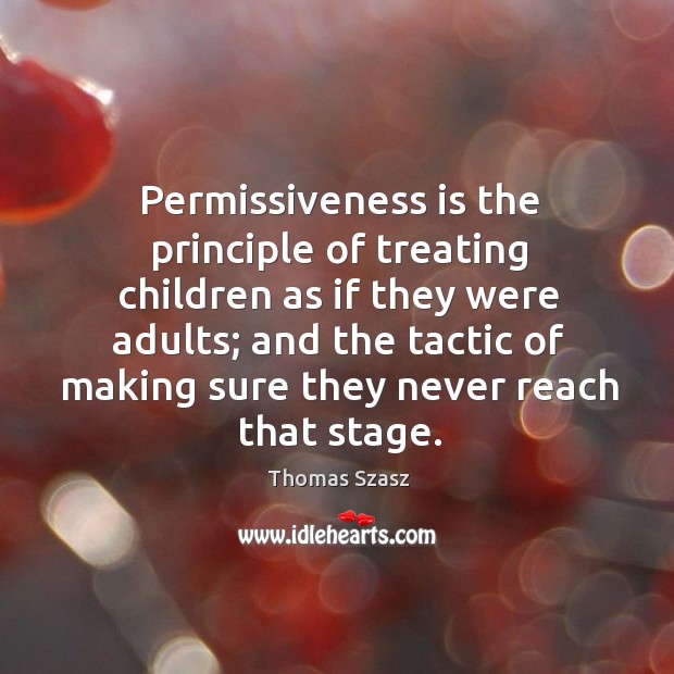 Permissiveness is the principle of treating children as if they were adults; and the tactic Thomas Szasz Picture Quote