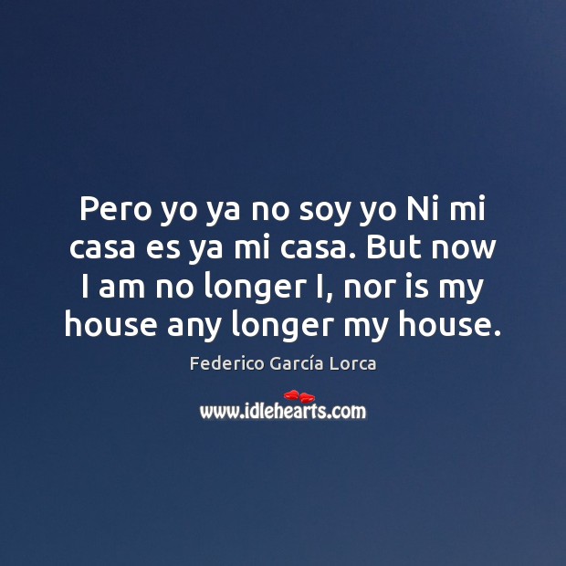 Pero yo ya no soy yo Ni mi casa es ya mi Federico García Lorca Picture Quote