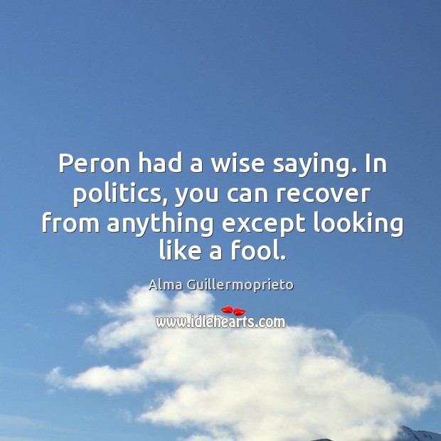 Peron had a wise saying. In politics, you can recover from anything Image