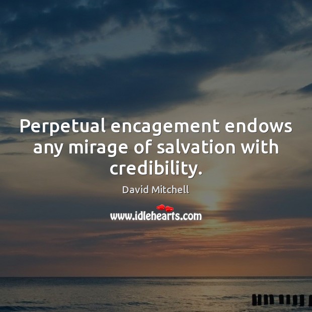 Perpetual encagement endows any mirage of salvation with credibility. David Mitchell Picture Quote