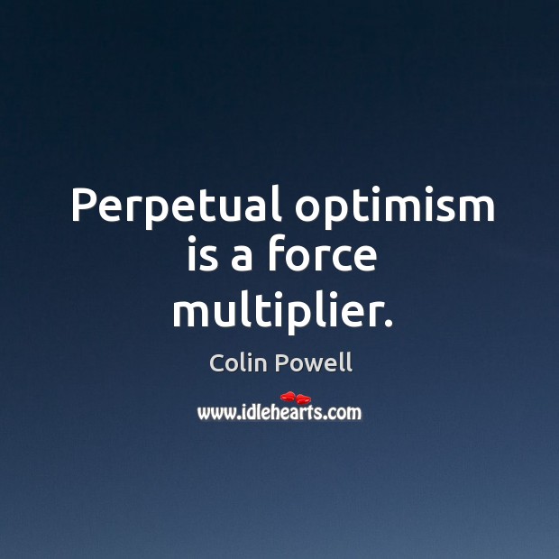 Perpetual optimism is a force multiplier. Colin Powell Picture Quote