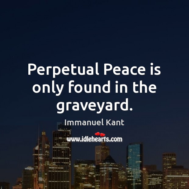 Perpetual Peace is only found in the graveyard. Peace Quotes Image