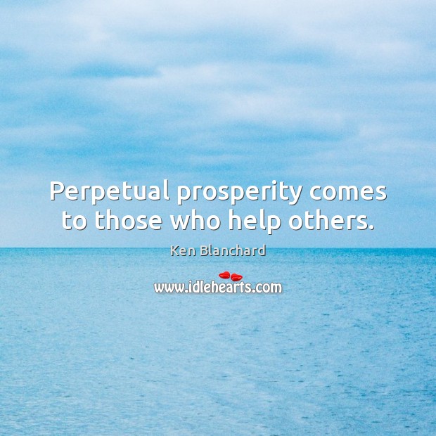 Perpetual prosperity comes to those who help others. Ken Blanchard Picture Quote