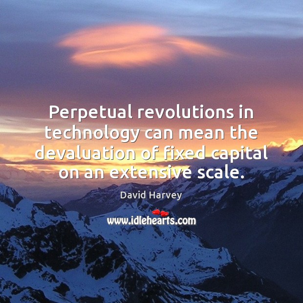 Perpetual revolutions in technology can mean the devaluation of fixed capital on David Harvey Picture Quote