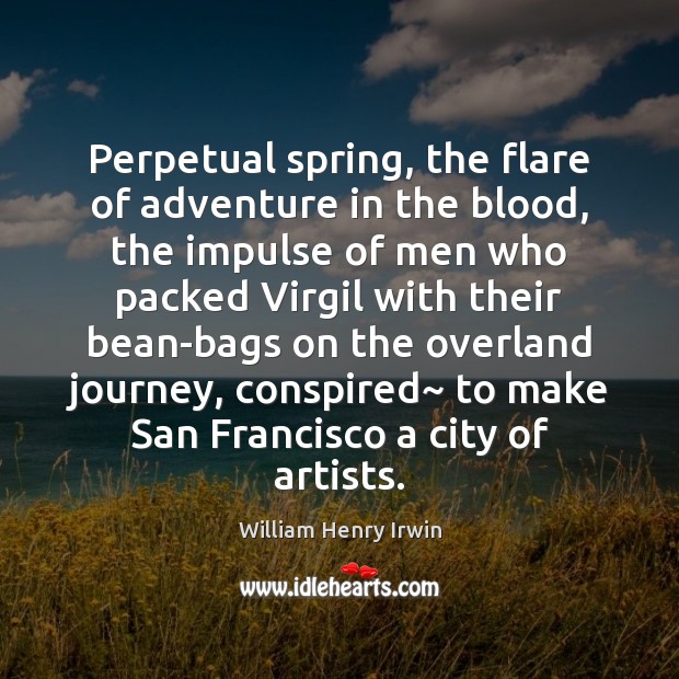 Perpetual spring, the flare of adventure in the blood, the impulse of William Henry Irwin Picture Quote
