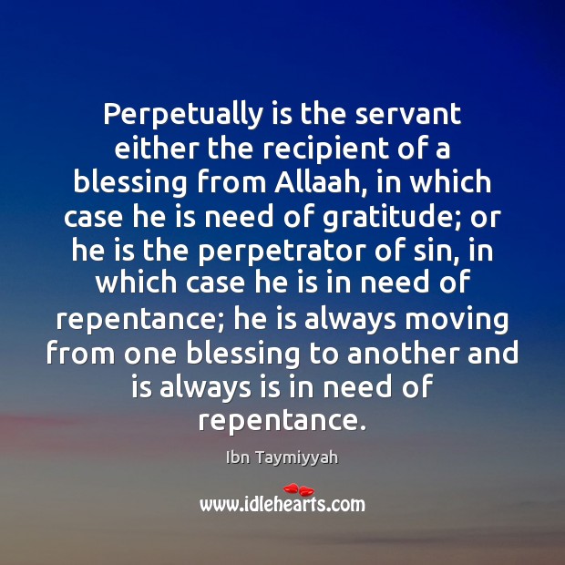 Perpetually is the servant either the recipient of a blessing from Allaah, Ibn Taymiyyah Picture Quote