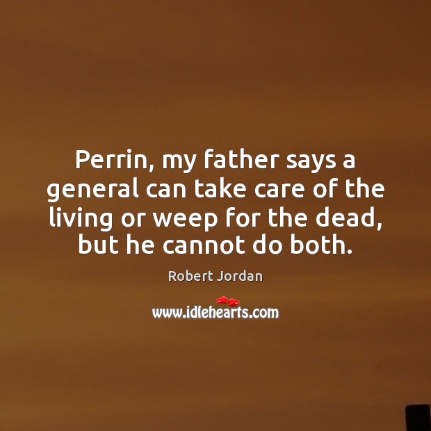 Perrin, my father says a general can take care of the living Robert Jordan Picture Quote