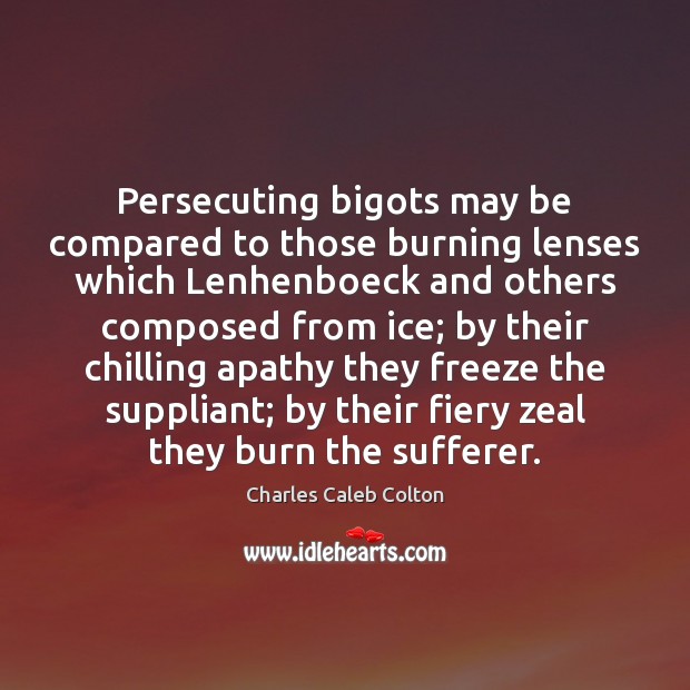 Persecuting bigots may be compared to those burning lenses which Lenhenboeck and Charles Caleb Colton Picture Quote