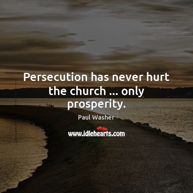 Persecution has never hurt the church … only prosperity. Paul Washer Picture Quote