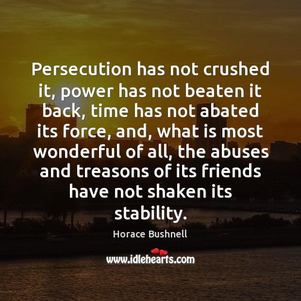 Persecution has not crushed it, power has not beaten it back, time Horace Bushnell Picture Quote