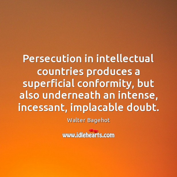 Persecution in intellectual countries produces a superficial conformity, but also underneath an Walter Bagehot Picture Quote