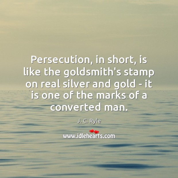 Persecution, in short, is like the goldsmith’s stamp on real silver and J. C. Ryle Picture Quote