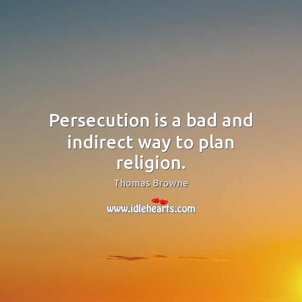 Persecution is a bad and indirect way to plan religion. Image