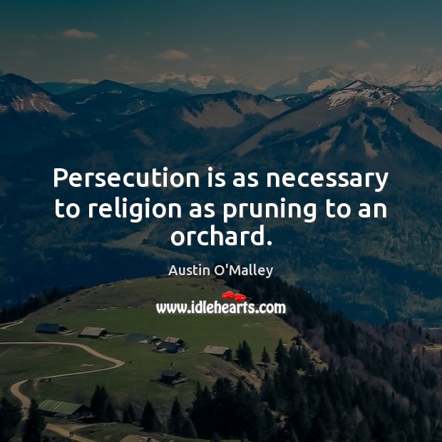 Persecution is as necessary to religion as pruning to an orchard. Image