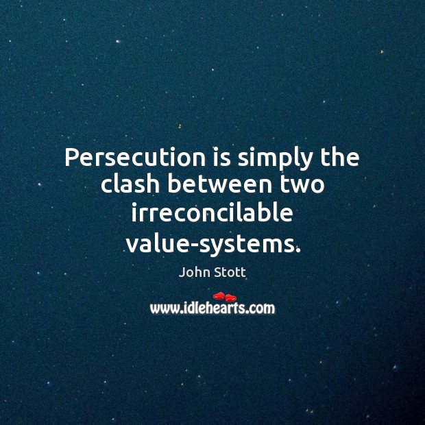 Persecution is simply the clash between two irreconcilable value-systems. John Stott Picture Quote