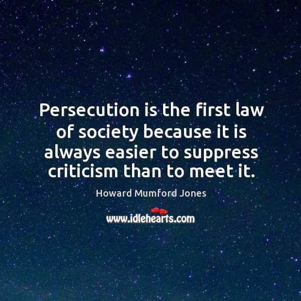 Persecution is the first law of society because it is always easier to suppress criticism than to meet it. Howard Mumford Jones Picture Quote