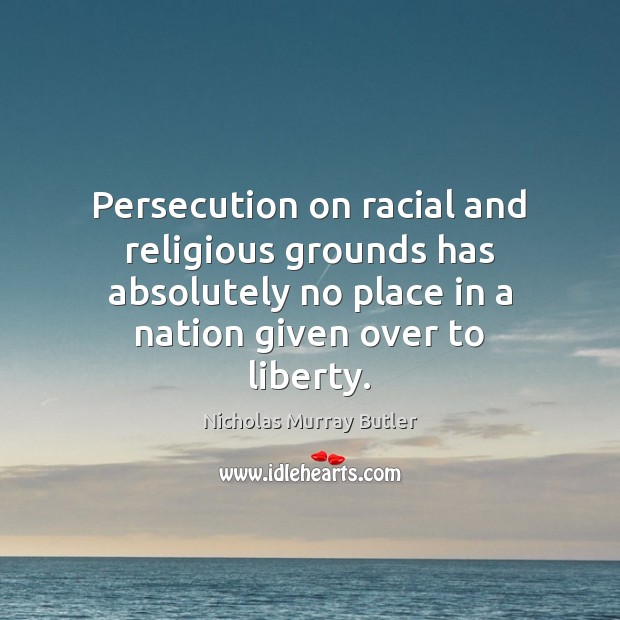 Persecution on racial and religious grounds has absolutely no place in a Nicholas Murray Butler Picture Quote