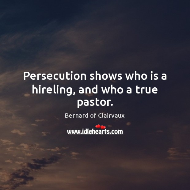 Persecution shows who is a hireling, and who a true pastor. Bernard of Clairvaux Picture Quote