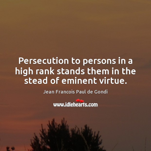 Persecution to persons in a high rank stands them in the stead of eminent virtue. Jean Francois Paul de Gondi Picture Quote