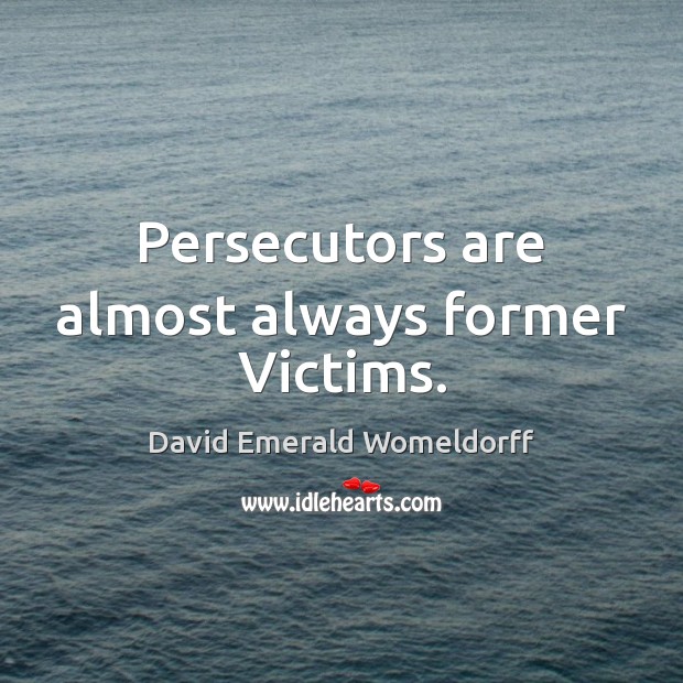 Persecutors are almost always former Victims. Image