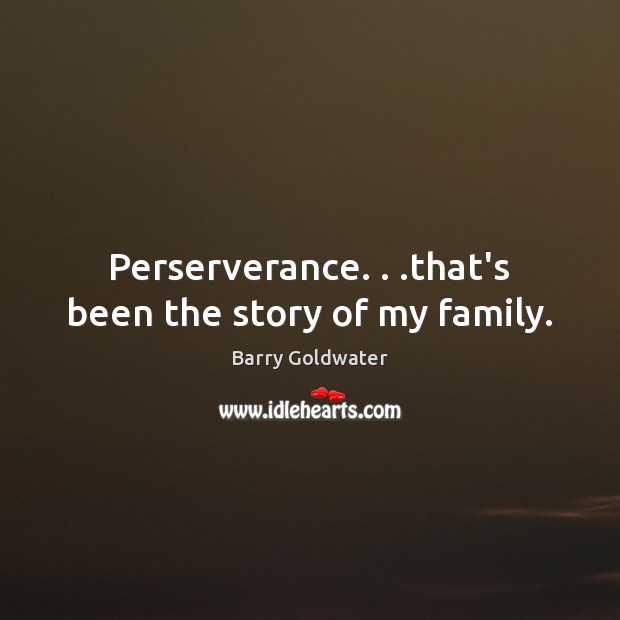 Perserverance. . .that’s been the story of my family. Barry Goldwater Picture Quote