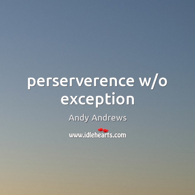 Perserverence w/o exception Andy Andrews Picture Quote