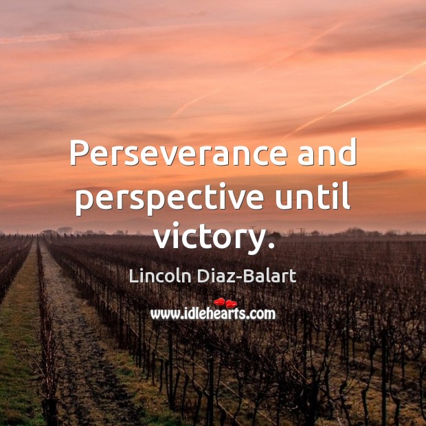 Perseverance and perspective until victory. Lincoln Diaz-Balart Picture Quote