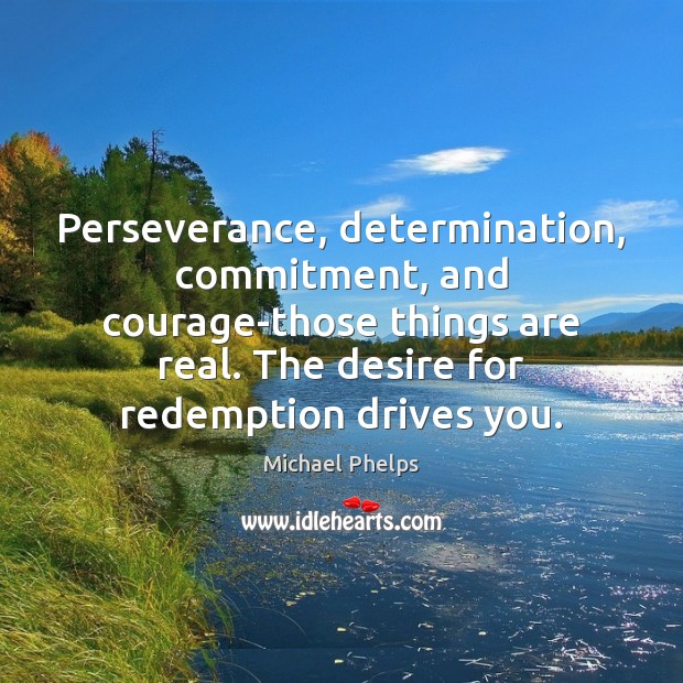 Perseverance, determination, commitment, and courage-those things are real. The desire for redemption Michael Phelps Picture Quote