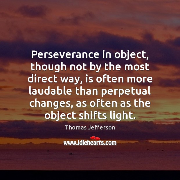 Perseverance in object, though not by the most direct way, is often Thomas Jefferson Picture Quote