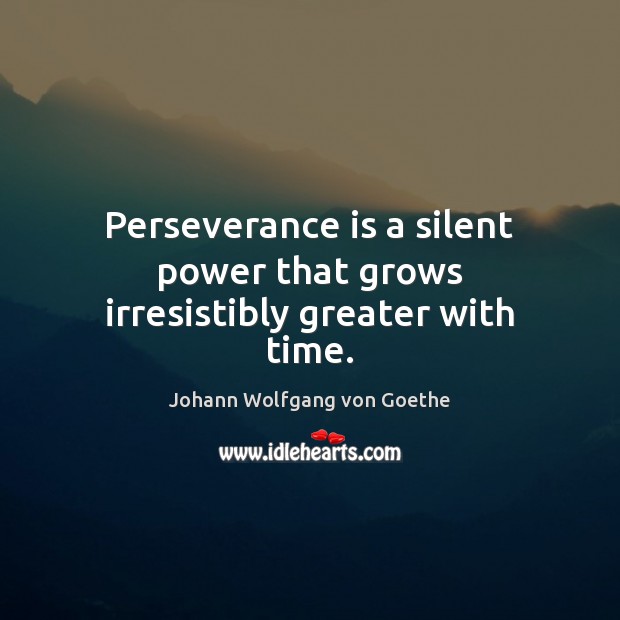 Perseverance is a silent power that grows irresistibly greater with time. Johann Wolfgang von Goethe Picture Quote