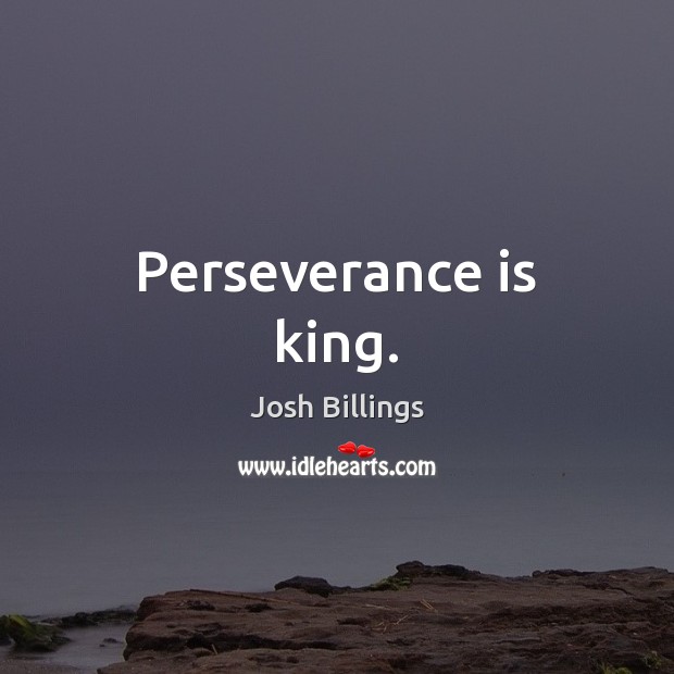 Perseverance is king. Josh Billings Picture Quote