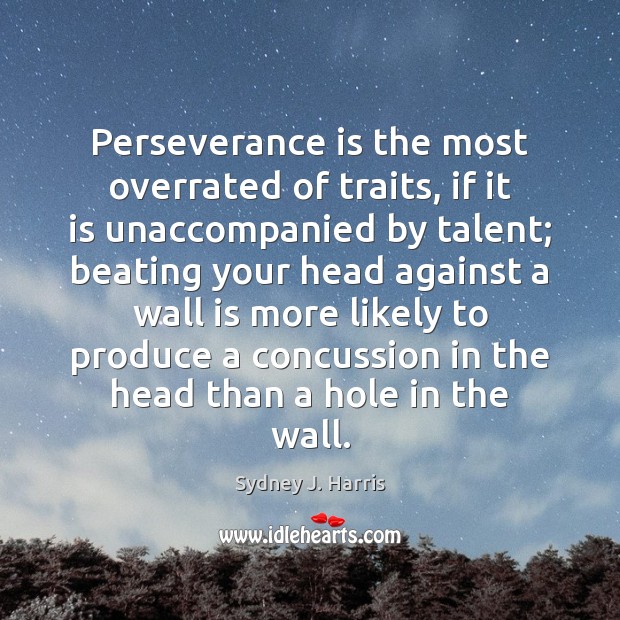 Perseverance is the most overrated of traits, if it is unaccompanied by Sydney J. Harris Picture Quote