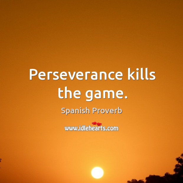 Perseverance kills the game. Image