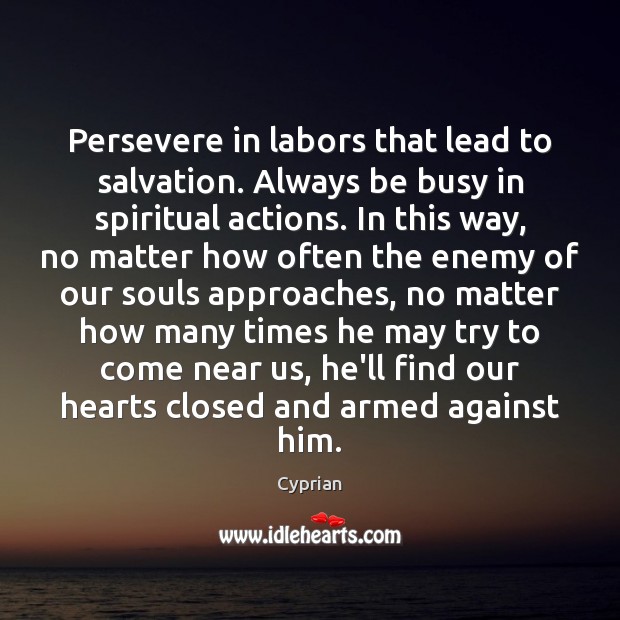 Persevere in labors that lead to salvation. Always be busy in spiritual Cyprian Picture Quote