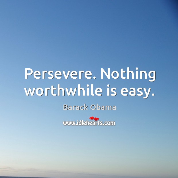 Persevere. Nothing worthwhile is easy. Barack Obama Picture Quote