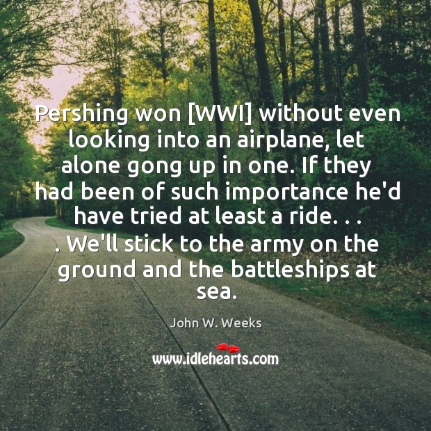 Pershing won [WWI] without even looking into an airplane, let alone gong John W. Weeks Picture Quote