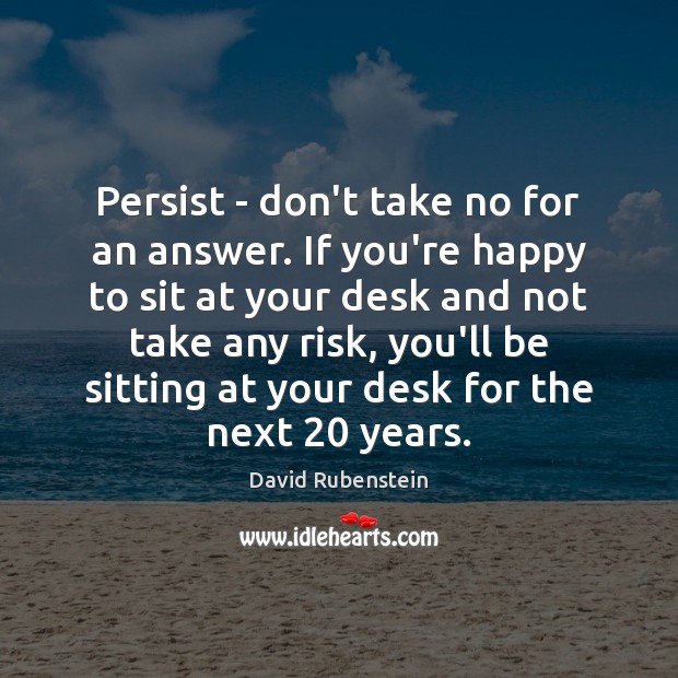 Persist – don’t take no for an answer. If you’re happy to David Rubenstein Picture Quote