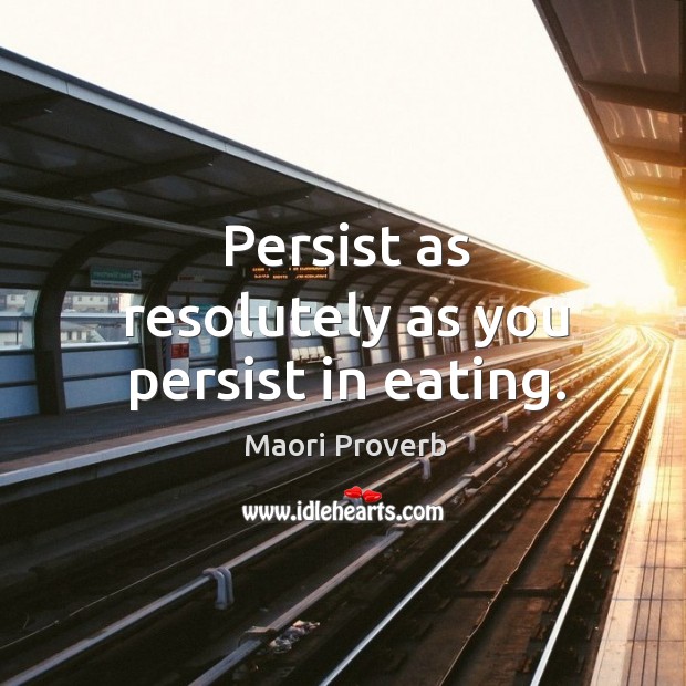 Persist as resolutely as you persist in eating. Maori Proverbs Image