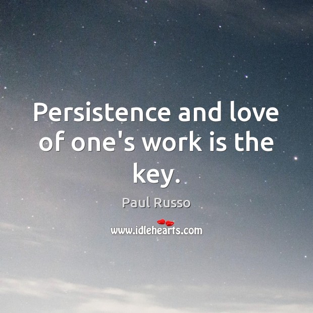 Persistence and love of one’s work is the key. Paul Russo Picture Quote