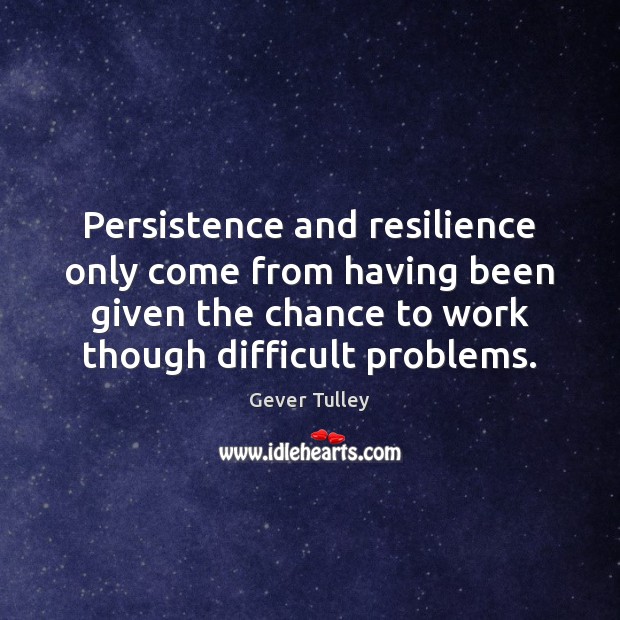 Persistence and resilience only come from having been given the chance to Gever Tulley Picture Quote