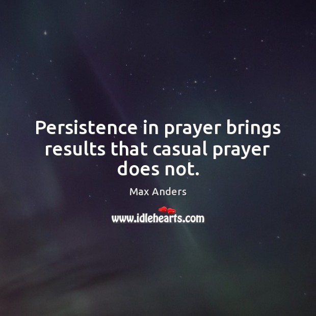 Persistence in prayer brings results that casual prayer does not. Max Anders Picture Quote