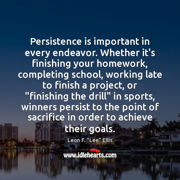 Persistence is important in every endeavor. Whether it’s finishing your homework, completing Leon F. “Lee” Ellis Picture Quote