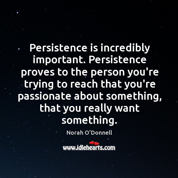 Persistence is incredibly important. Persistence proves to the person you’re trying to Persistence Quotes Image