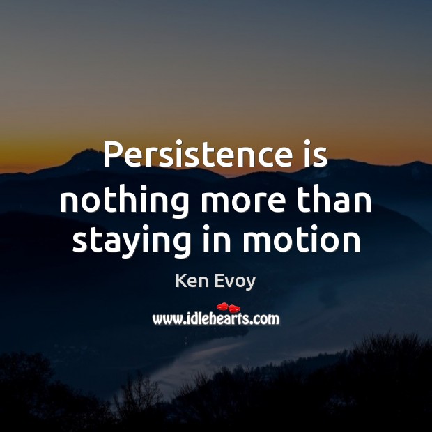 Persistence is nothing more than staying in motion Ken Evoy Picture Quote