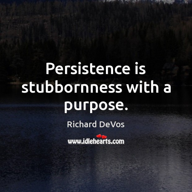 Persistence is stubbornness with a purpose. Image