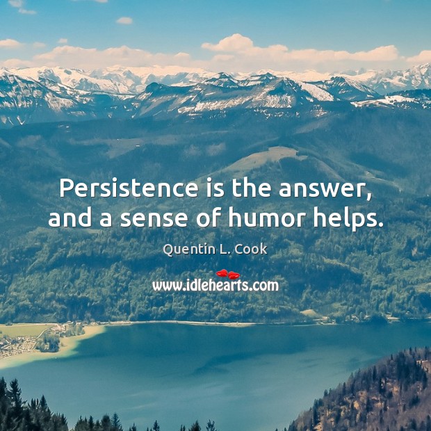 Persistence is the answer, and a sense of humor helps. Quentin L. Cook Picture Quote