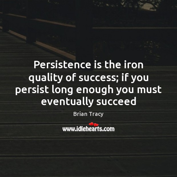 Persistence is the iron quality of success; if you persist long enough Persistence Quotes Image