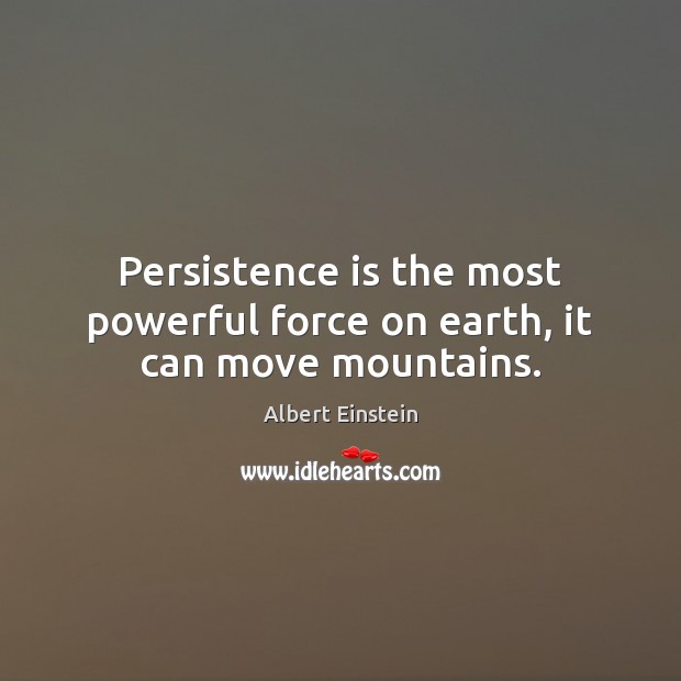Persistence is the most powerful force on earth, it can move mountains. Persistence Quotes Image