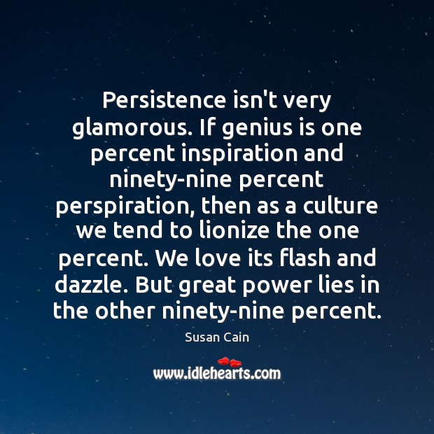 Persistence isn’t very glamorous. If genius is one percent inspiration and ninety-nine Susan Cain Picture Quote