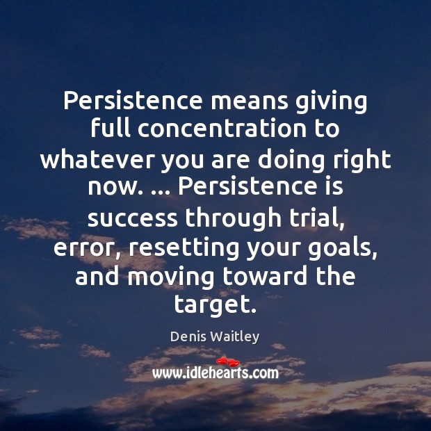 Persistence means giving full concentration to whatever you are doing right now. … Persistence Quotes Image